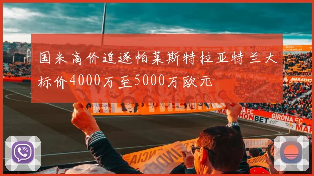 国米高价追逐帕莱斯特拉亚特兰大标价4000万至5000万欧元