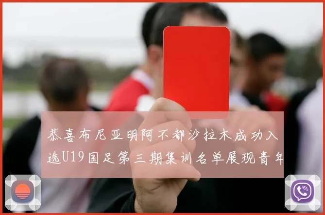 恭喜布尼亚明阿不都沙拉木成功入选U19国足第三期集训名单展现青年才俊风采